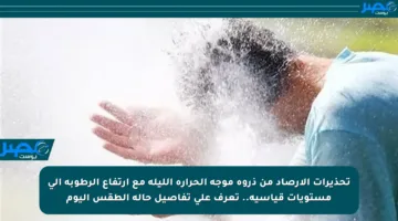 تحذيرات الأرصاد من ذروة موجة الحرارة الليلة مع ارتفاع الرطوبة إلى مستويات قياسية.. تعرف على تفاصيل حالة الطقس اليوم